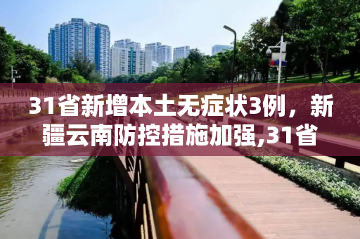 31省新增本土无症状3例，新疆云南防控措施加强,31省新增本土无症状3例在新疆云南