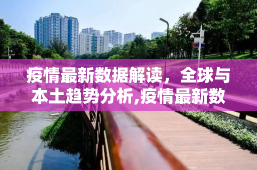 疫情最新数据解读，全球与本土趋势分析,疫情最新数据解读