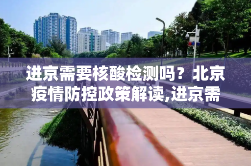 进京需要核酸检测吗？北京疫情防控政策解读,进京需要核酸检测吗