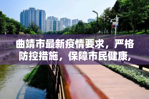 曲靖市最新疫情要求，严格防控措施，保障市民健康,曲靖疫情要求最新