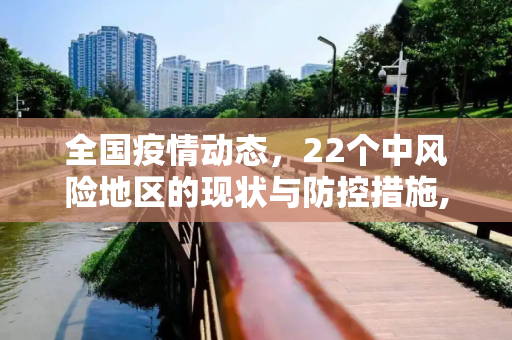 全国疫情动态，22个中风险地区的现状与防控措施,全国目前有22个中风险地区