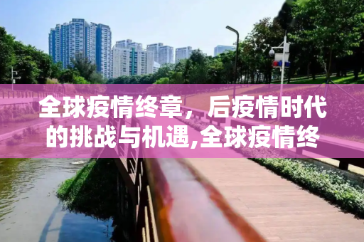 全球疫情终章，后疫情时代的挑战与机遇,全球疫情终章