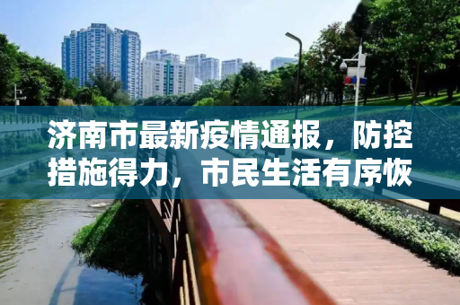 济南市最新疫情通报，防控措施得力，市民生活有序恢复,济南市最新疫情通报