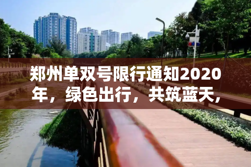 郑州单双号限行通知2020年，绿色出行，共筑蓝天,郑州单双号限行通知2020年