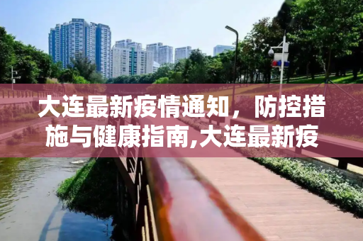 大连最新疫情通知，防控措施与健康指南,大连最新疫情通知