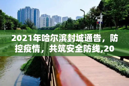 2021年哈尔滨封城通告，防控疫情，共筑安全防线,2021哈尔滨封城通告