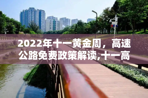 2022年十一黄金周，高速公路免费政策解读,十一高速免费吗2022年