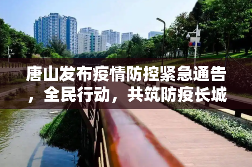 唐山发布疫情防控紧急通告，全民行动，共筑防疫长城,唐山发布疫情防控紧急通告