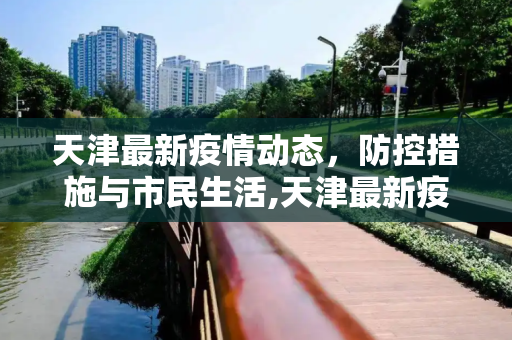 天津最新疫情动态，防控措施与市民生活,天津最新疫情