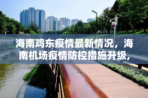 海南鸡东疫情最新情况，海南机场疫情防控措施升级,海南鸡东疫情最新情况:海南机场疫情最新
