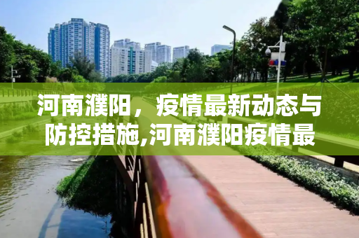 河南濮阳，疫情最新动态与防控措施,河南濮阳疫情最新消息