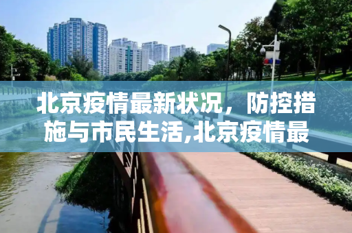 北京疫情最新状况，防控措施与市民生活,北京疫情最新状况