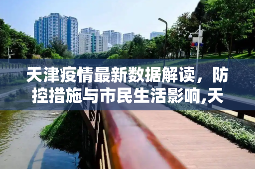 天津疫情最新数据解读，防控措施与市民生活影响,天津疫情的最新数据