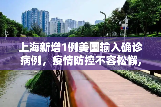 上海新增1例美国输入确诊病例，疫情防控不容松懈,上海新增1例美国输入确诊病例