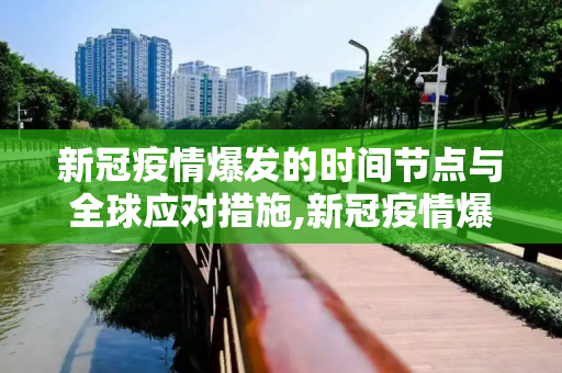 新冠疫情爆发的时间节点与全球应对措施,新冠疫情爆发的时间节点与全球应对措施
