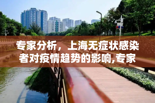 专家分析，上海无症状感染者对疫情趋势的影响,专家:上海无症状者左右疫情趋势