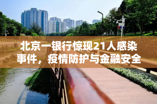 北京一银行惊现21人感染事件，疫情防护与金融安全并重,北京一银行21人感染