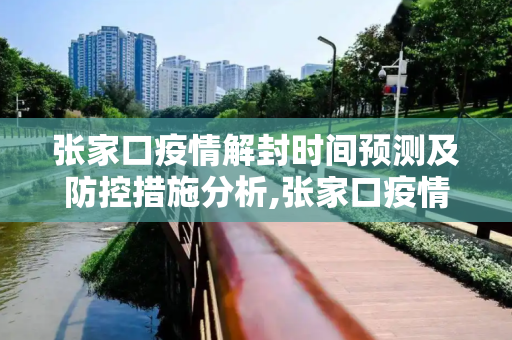 张家口疫情解封时间预测及防控措施分析,张家口疫情解封时间预测及防控措施分析