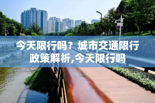 今天限行吗？城市交通限行政策解析,今天限行吗