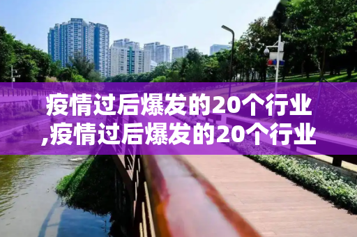 疫情过后爆发的20个行业,疫情过后爆发的20个行业