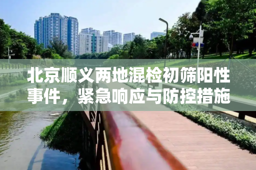北京顺义两地混检初筛阳性事件，紧急响应与防控措施,北京顺义两地出现混检初筛阳性