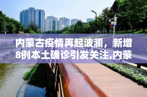 内蒙古疫情再起波澜，新增8例本土确诊引发关注,内蒙古新增8例本土确诊