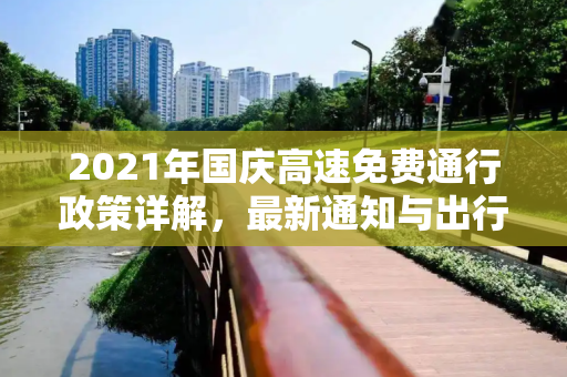 2021年国庆高速免费通行政策详解，最新通知与出行指南,国庆高速免费时间2021最新通知