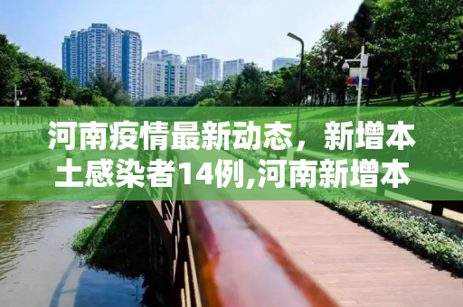 河南疫情最新动态，新增本土感染者14例,河南新增本土感染者14例