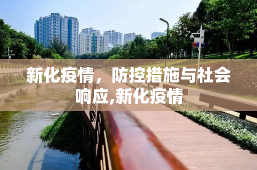 新化疫情，防控措施与社会响应,新化疫情