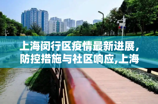 上海闵行区疫情最新进展，防控措施与社区响应,上海疫情状况闵行区最新:上海闵行区疫情最新进展