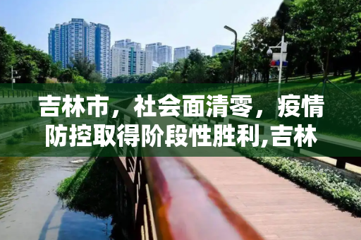 吉林市，社会面清零，疫情防控取得阶段性胜利,吉林市实现社会面清零目标