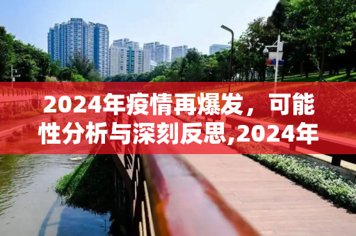 2024年疫情再爆发，可能性分析与深刻反思,2024年疫情再爆发可能性分析及反思