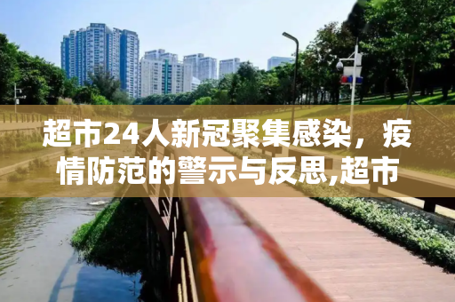 超市24人新冠聚集感染，疫情防范的警示与反思,超市24人新冠聚集感染