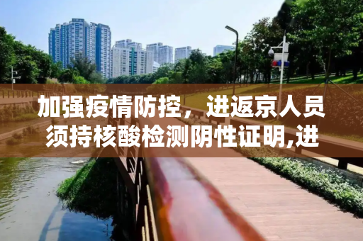 加强疫情防控，进返京人员须持核酸检测阴性证明,进返京须持核酸证明
