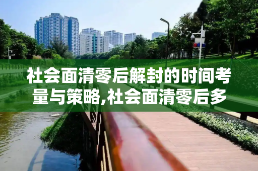 社会面清零后解封的时间考量与策略,社会面清零后多久解封