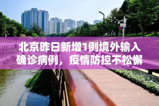 北京昨日新增1例境外输入确诊病例，疫情防控不松懈,北京昨日新增1例境外确诊