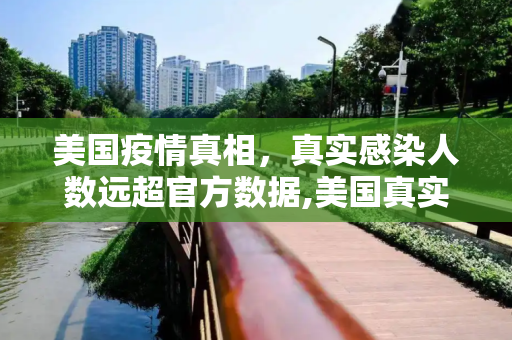 美国疫情真相，真实感染人数远超官方数据,美国真实感染人数是近来数倍