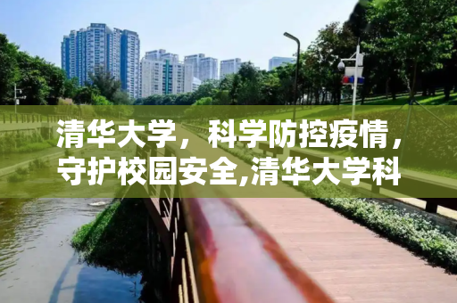清华大学，科学防控疫情，守护校园安全,清华大学科学防控疫情