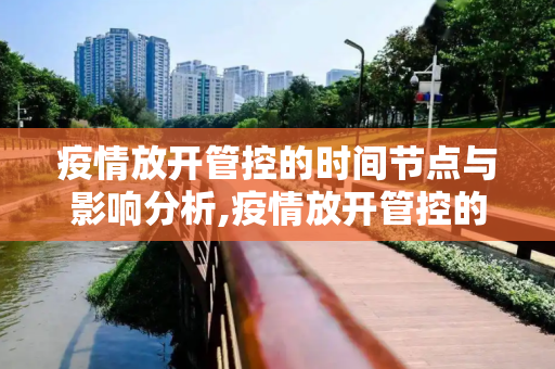 疫情放开管控的时间节点与影响分析,疫情放开管控的时间节点与影响分析