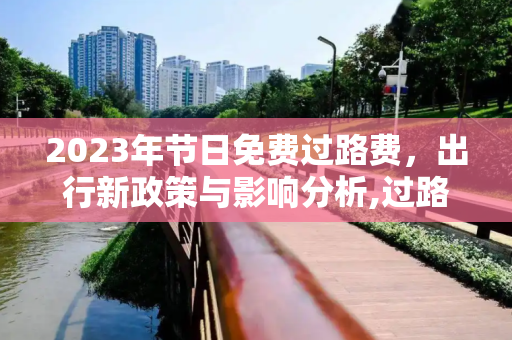 2023年节日免费过路费，出行新政策与影响分析,过路费免费节日2023