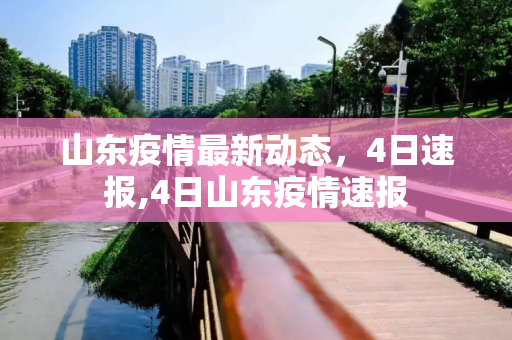 山东疫情最新动态，4日速报,4日山东疫情速报