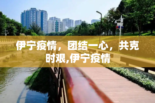 伊宁疫情，团结一心，共克时艰,伊宁疫情
