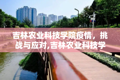 吉林农业科技学院疫情，挑战与应对,吉林农业科技学院疫情