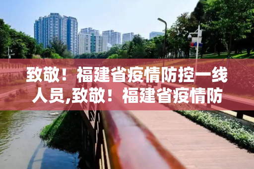 致敬！福建省疫情防控一线人员,致敬！福建省疫情防控一线人员