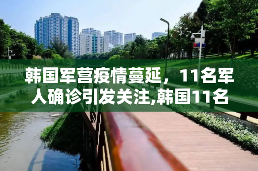 韩国军营疫情蔓延，11名军人确诊引发关注,韩国11名军人确诊