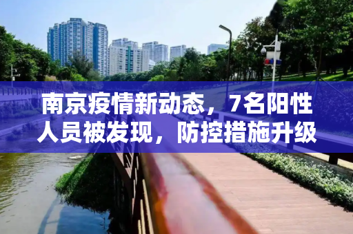 南京疫情新动态，7名阳性人员被发现，防控措施升级,南京新发现7名阳性人员