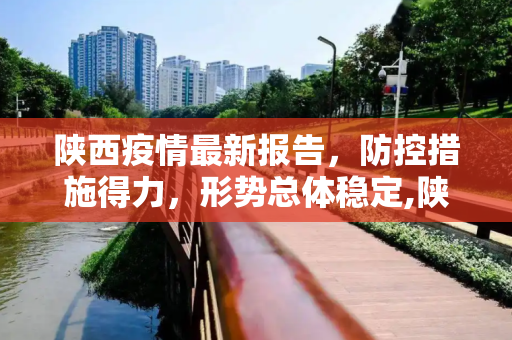 陕西疫情最新报告，防控措施得力，形势总体稳定,陕西疫情最新报告