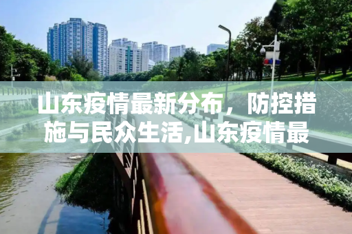 山东疫情最新分布，防控措施与民众生活,山东疫情最新分布
