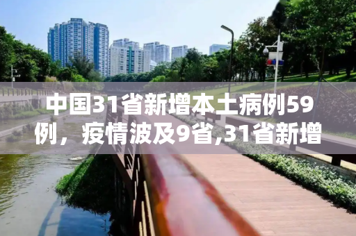 中国31省新增本土病例59例，疫情波及9省,31省新增本土59例涉及9省