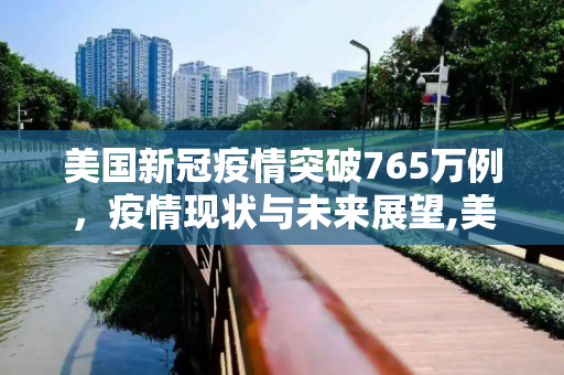 美国新冠疫情突破765万例，疫情现状与未来展望,美国新冠超765万例